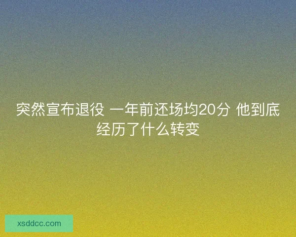 突然宣布退役 一年前还场均20分 他到底经历了什么转变