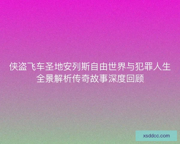 侠盗飞车圣地安列斯自由世界与犯罪人生全景解析传奇故事深度回顾