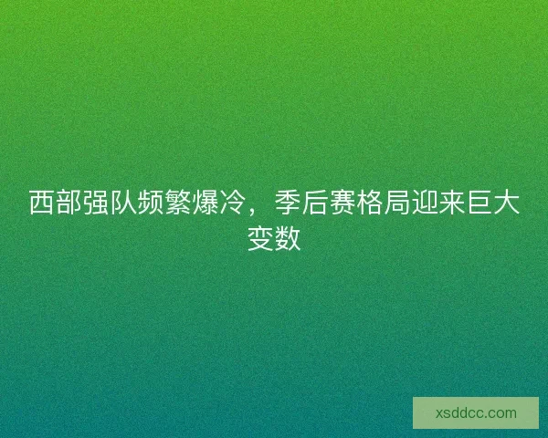 西部强队频繁爆冷，季后赛格局迎来巨大变数