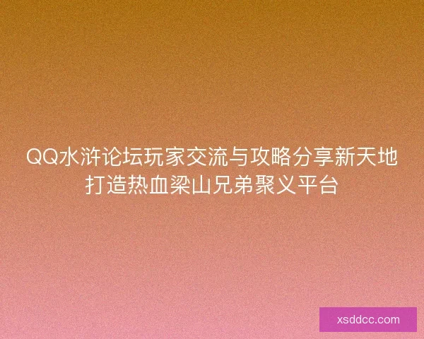 QQ水浒论坛玩家交流与攻略分享新天地打造热血梁山兄弟聚义平台
